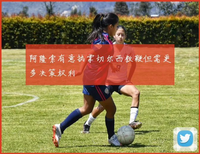 阿隆索有意执掌切尔西教鞭但需更多决策权利