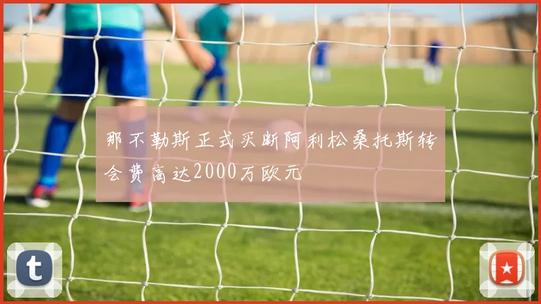 那不勒斯正式买断阿利松桑托斯转会费高达2000万欧元
