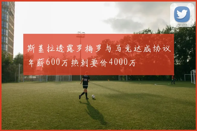 斯基拉透露罗梅罗与马竞达成协议年薪600万热刺要价4000万