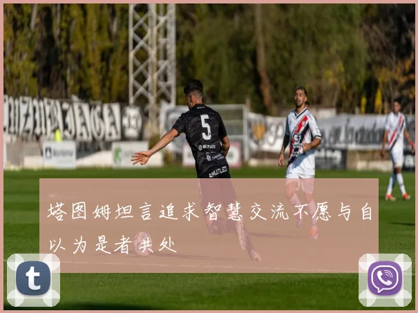 塔图姆坦言追求智慧交流不愿与自以为是者共处