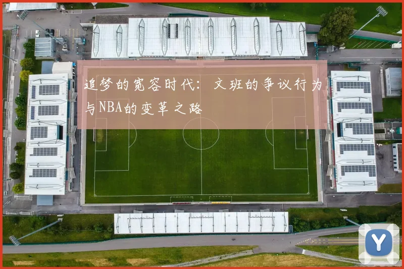 追梦的宽容时代：文班的争议行为与NBA的变革之路