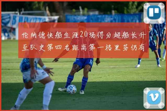 伦纳德快船生涯20场得分超船长升至队史第四名距离第一格里芬仍有62场差距