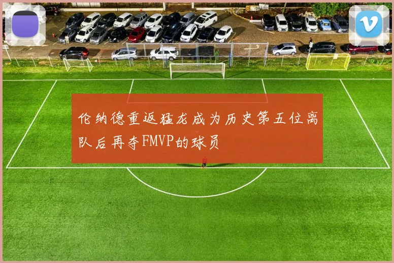 伦纳德重返猛龙成为历史第五位离队后再夺FMVP的球员